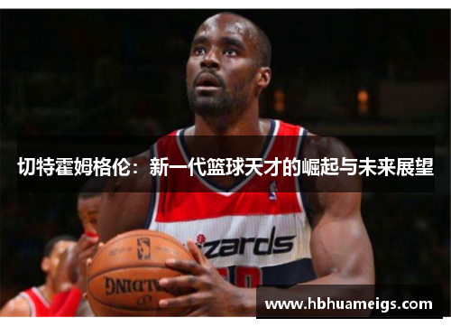 切特霍姆格伦：新一代篮球天才的崛起与未来展望