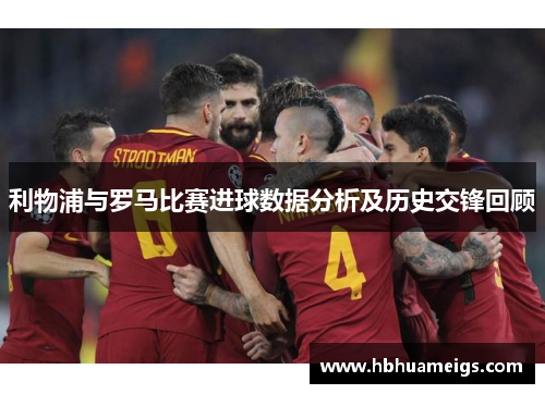 利物浦与罗马比赛进球数据分析及历史交锋回顾