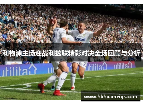 利物浦主场迎战利兹联精彩对决全场回顾与分析