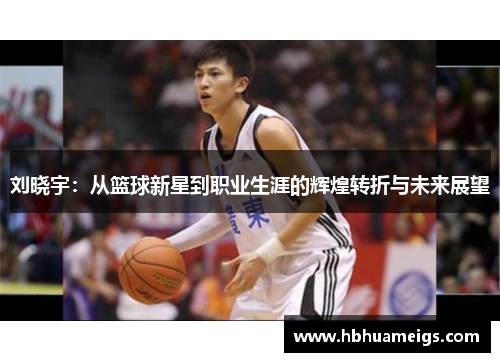 刘晓宇：从篮球新星到职业生涯的辉煌转折与未来展望
