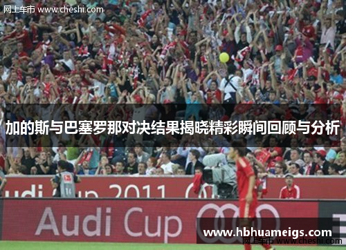 加的斯与巴塞罗那对决结果揭晓精彩瞬间回顾与分析