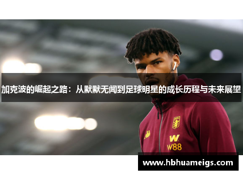 加克波的崛起之路：从默默无闻到足球明星的成长历程与未来展望