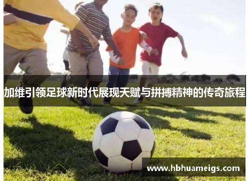 加维引领足球新时代展现天赋与拼搏精神的传奇旅程