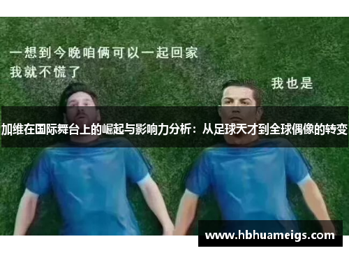 加维在国际舞台上的崛起与影响力分析：从足球天才到全球偶像的转变