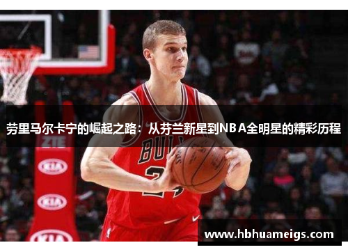 劳里马尔卡宁的崛起之路：从芬兰新星到NBA全明星的精彩历程