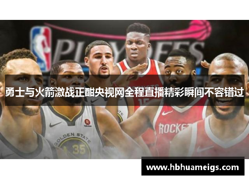 勇士与火箭激战正酣央视网全程直播精彩瞬间不容错过