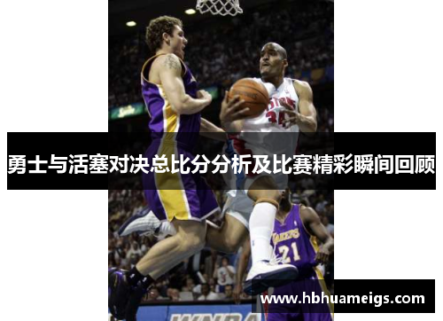 勇士与活塞对决总比分分析及比赛精彩瞬间回顾