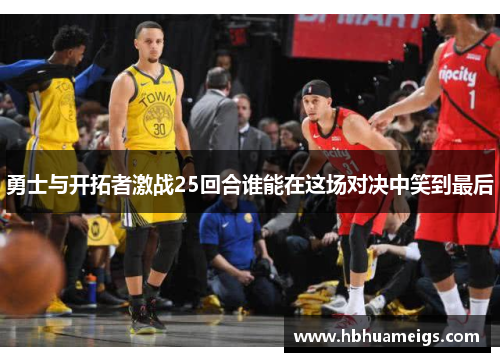 勇士与开拓者激战25回合谁能在这场对决中笑到最后