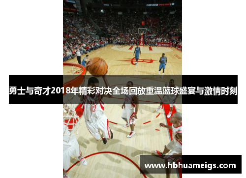勇士与奇才2018年精彩对决全场回放重温篮球盛宴与激情时刻