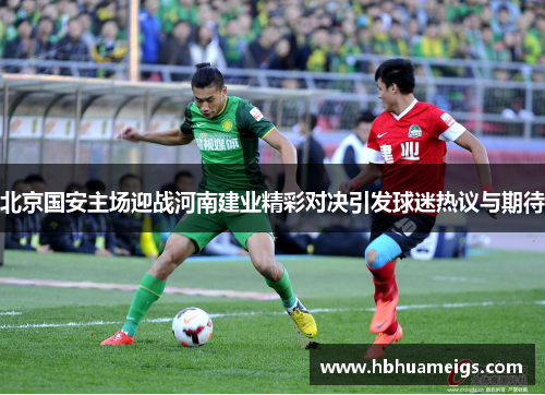 北京国安主场迎战河南建业精彩对决引发球迷热议与期待