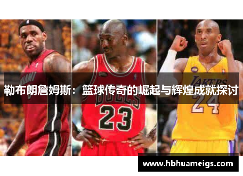 勒布朗詹姆斯：篮球传奇的崛起与辉煌成就探讨