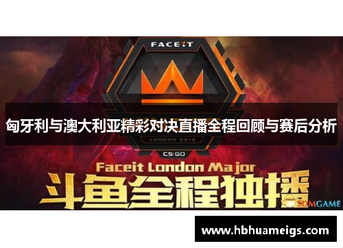 匈牙利与澳大利亚精彩对决直播全程回顾与赛后分析