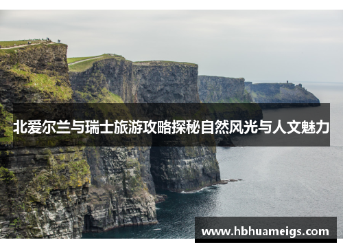 北爱尔兰与瑞士旅游攻略探秘自然风光与人文魅力