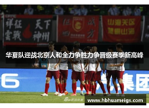 华夏队迎战北京人和全力争胜力争晋级赛季新高峰
