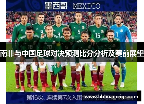 南非与中国足球对决预测比分分析及赛前展望