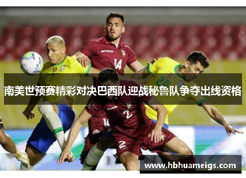 南美世预赛精彩对决巴西队迎战秘鲁队争夺出线资格