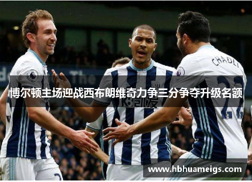 博尔顿主场迎战西布朗维奇力争三分争夺升级名额