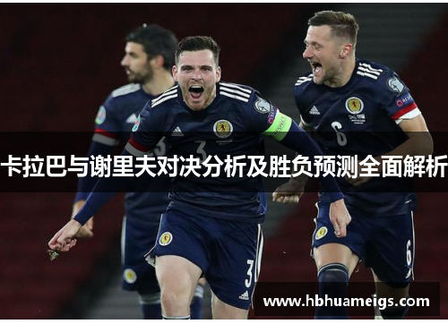 卡拉巴与谢里夫对决分析及胜负预测全面解析