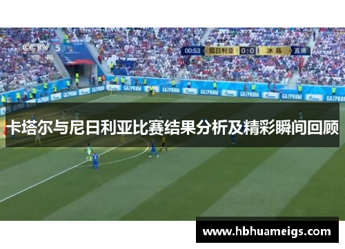 卡塔尔与尼日利亚比赛结果分析及精彩瞬间回顾