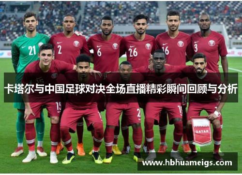 卡塔尔与中国足球对决全场直播精彩瞬间回顾与分析