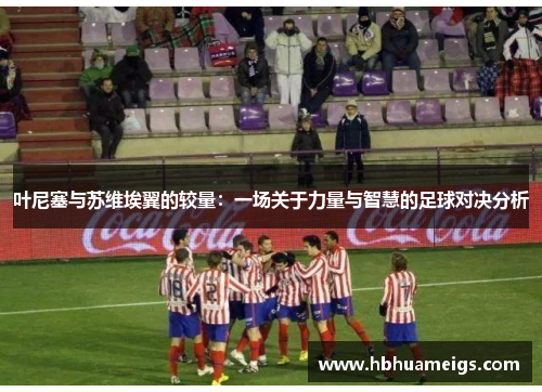 叶尼塞与苏维埃翼的较量：一场关于力量与智慧的足球对决分析