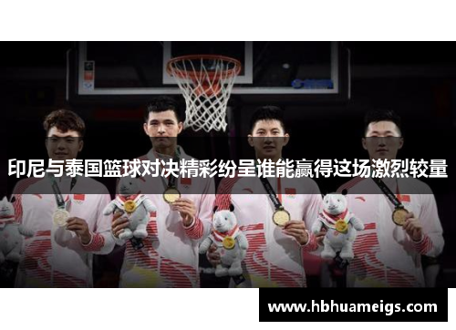 印尼与泰国篮球对决精彩纷呈谁能赢得这场激烈较量