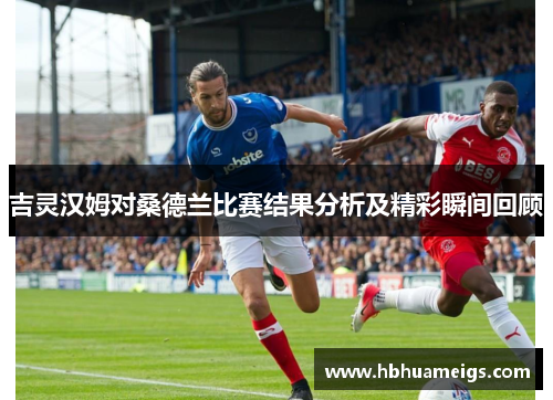 吉灵汉姆对桑德兰比赛结果分析及精彩瞬间回顾