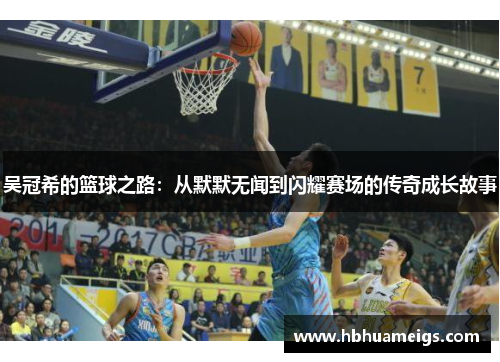 吴冠希的篮球之路：从默默无闻到闪耀赛场的传奇成长故事