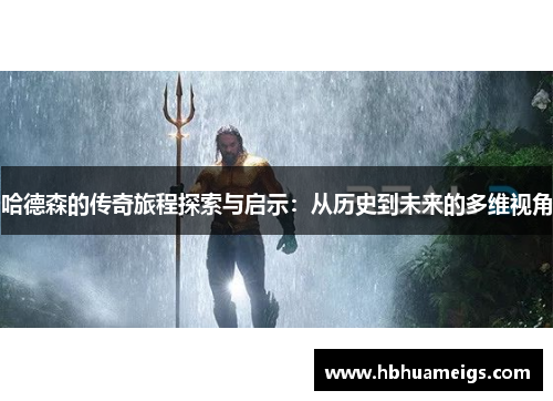 哈德森的传奇旅程探索与启示：从历史到未来的多维视角