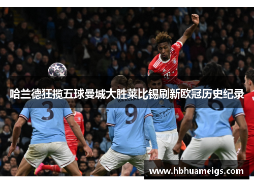 哈兰德狂揽五球曼城大胜莱比锡刷新欧冠历史纪录
