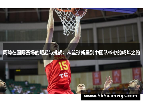 周琦在国际赛场的崛起与挑战：从篮球新星到中国队核心的成长之路