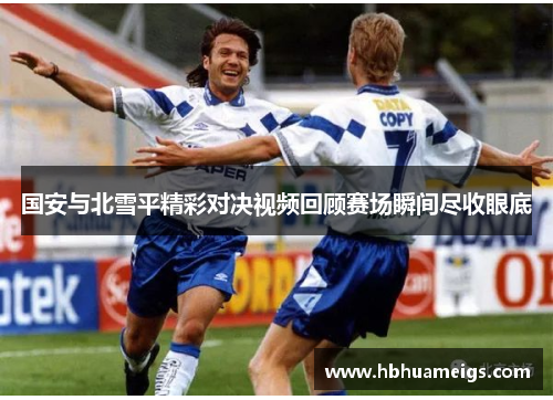 国安与北雪平精彩对决视频回顾赛场瞬间尽收眼底