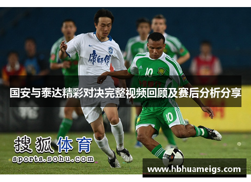 国安与泰达精彩对决完整视频回顾及赛后分析分享
