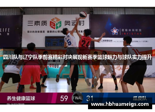 四川队与辽宁队季前赛精彩对决展现新赛季篮球魅力与球队实力提升