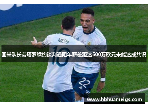 国米队长劳塔罗续约谈判遇阻年薪差距达500万欧元未能达成共识