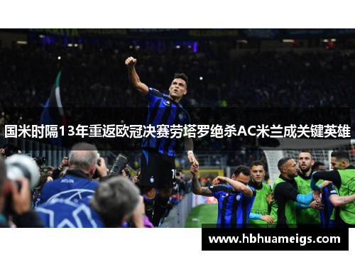 国米时隔13年重返欧冠决赛劳塔罗绝杀AC米兰成关键英雄