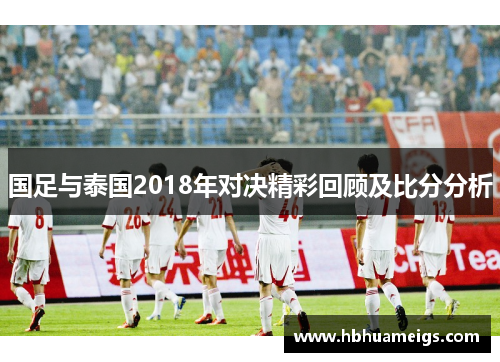 国足与泰国2018年对决精彩回顾及比分分析