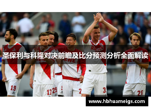 圣保利与科隆对决前瞻及比分预测分析全面解读