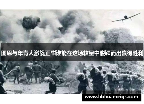 图恩与年青人激战正酣谁能在这场较量中脱颖而出赢得胜利