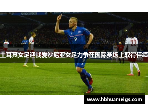 土耳其女足迎战爱沙尼亚女足力争在国际赛场上取得佳绩