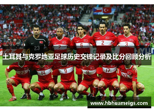 土耳其与克罗地亚足球历史交锋记录及比分回顾分析