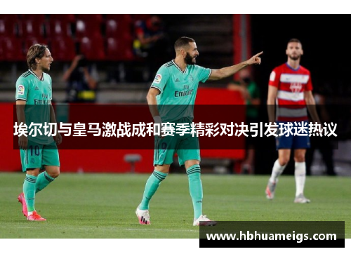 埃尔切与皇马激战成和赛季精彩对决引发球迷热议