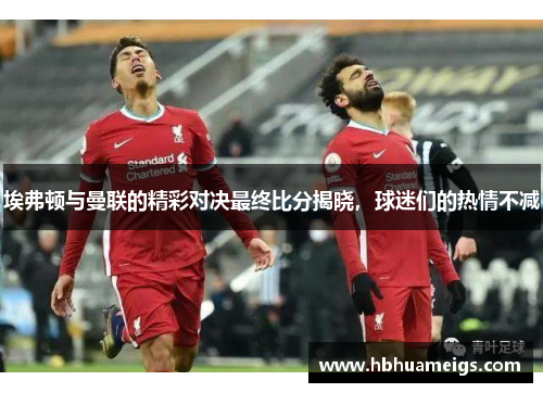 埃弗顿与曼联的精彩对决最终比分揭晓，球迷们的热情不减