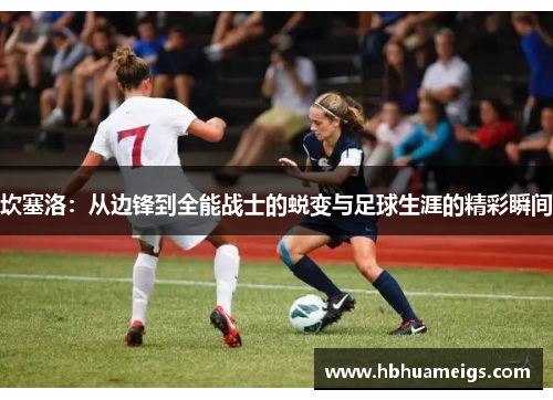 坎塞洛：从边锋到全能战士的蜕变与足球生涯的精彩瞬间