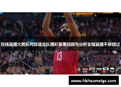 在线直播火箭队对阵猛龙队精彩赛事回顾与分析全程直播不容错过
