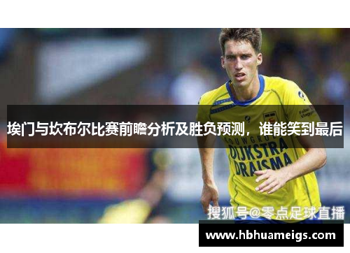 埃门与坎布尔比赛前瞻分析及胜负预测，谁能笑到最后