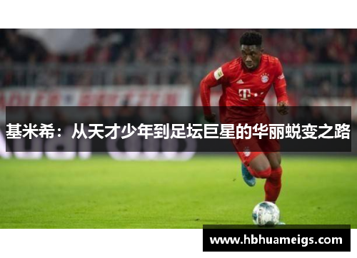 基米希：从天才少年到足坛巨星的华丽蜕变之路