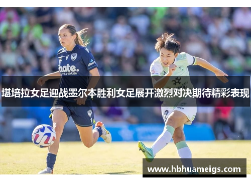 堪培拉女足迎战墨尔本胜利女足展开激烈对决期待精彩表现