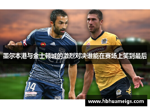 墨尔本港与金士顿城的激烈对决谁能在赛场上笑到最后