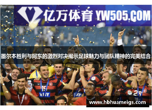 墨尔本胜利与阿东的激烈对决揭示足球魅力与团队精神的完美结合